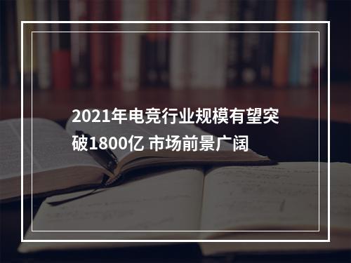 2021年电竞行业规模有望突破1800亿 市场前景广阔