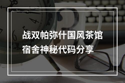 战双帕弥什国风茶馆宿舍神秘代码分享