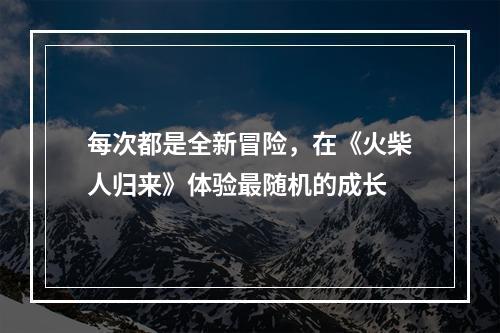 每次都是全新冒险，在《火柴人归来》体验最随机的成长