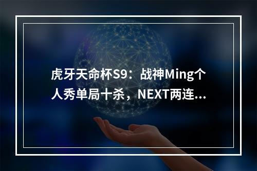 虎牙天命杯S9：战神Ming个人秀单局十杀，NEXT两连鸡逆袭晋级