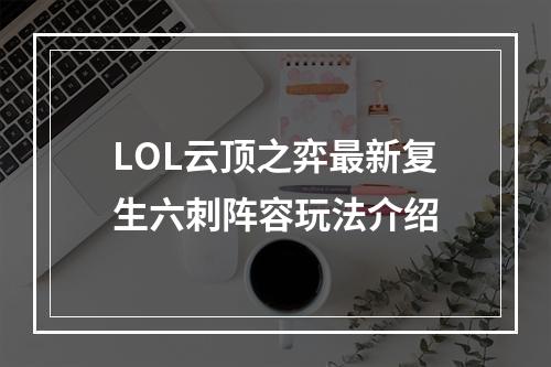 LOL云顶之弈最新复生六刺阵容玩法介绍