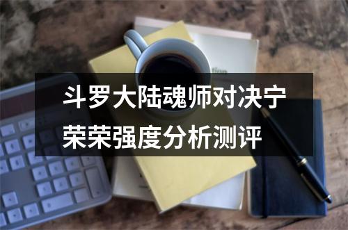 斗罗大陆魂师对决宁荣荣强度分析测评