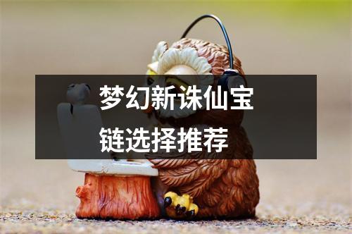 梦幻新诛仙宝链选择推荐