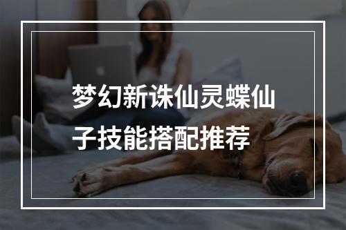 梦幻新诛仙灵蝶仙子技能搭配推荐