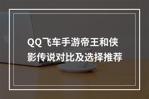 QQ飞车手游帝王和侠影传说对比及选择推荐