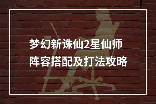 梦幻新诛仙2星仙师阵容搭配及打法攻略