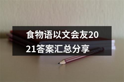 食物语以文会友2021答案汇总分享