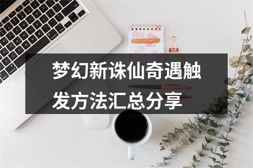 梦幻新诛仙奇遇触发方法汇总分享