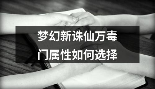 梦幻新诛仙万毒门属性如何选择