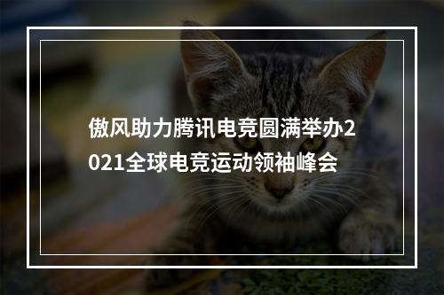 傲风助力腾讯电竞圆满举办2021全球电竞运动领袖峰会