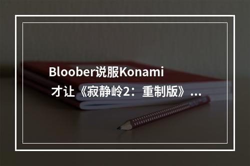 Bloober说服Konami 才让《寂静岭2：重制版》首发有PC