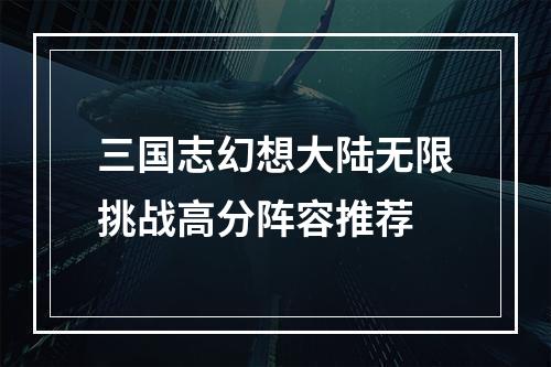 三国志幻想大陆无限挑战高分阵容推荐