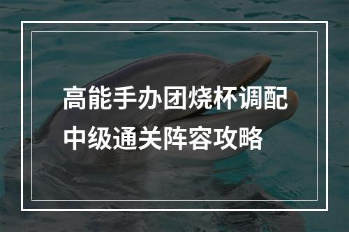 高能手办团烧杯调配中级通关阵容攻略