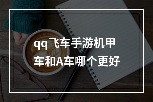 qq飞车手游机甲车和A车哪个更好