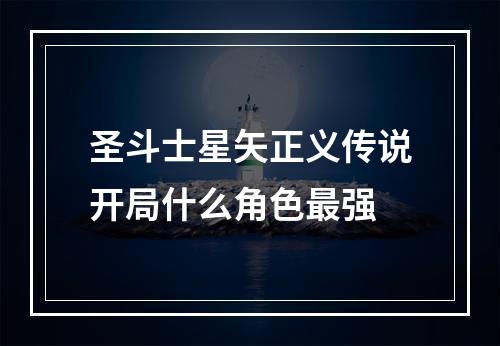 圣斗士星矢正义传说开局什么角色最强