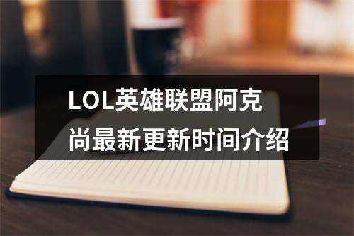 LOL英雄联盟阿克尚最新更新时间介绍