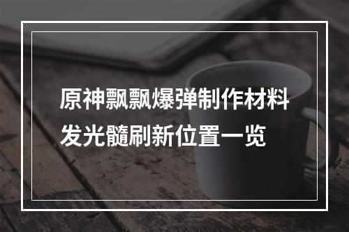 原神飘飘爆弹制作材料发光髓刷新位置一览