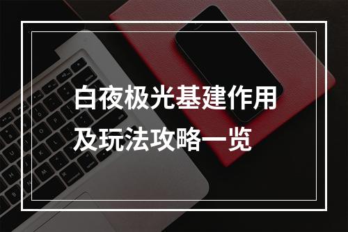 白夜极光基建作用及玩法攻略一览