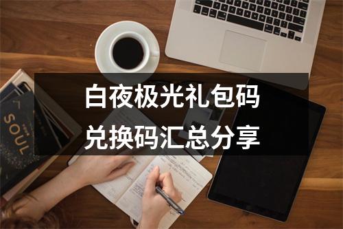 白夜极光礼包码兑换码汇总分享