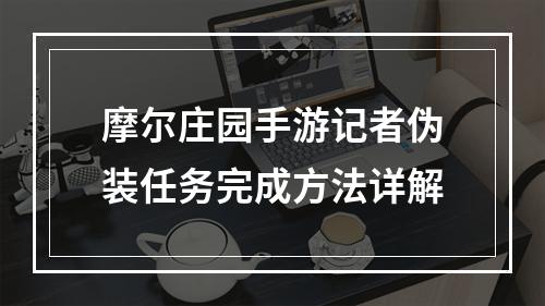 摩尔庄园手游记者伪装任务完成方法详解