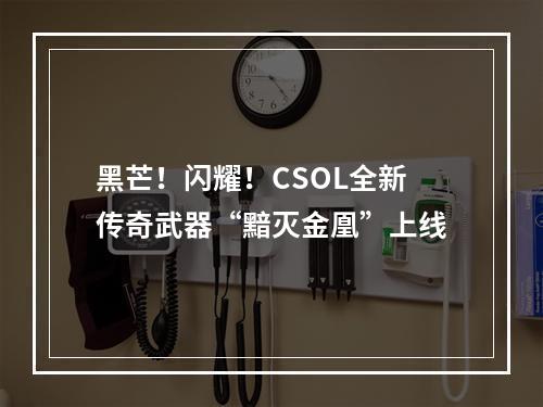 黑芒！闪耀！CSOL全新传奇武器“黯灭金凰”上线