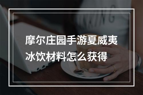 摩尔庄园手游夏威夷冰饮材料怎么获得