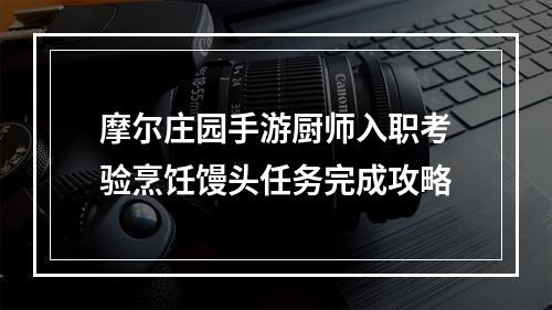 摩尔庄园手游厨师入职考验烹饪馒头任务完成攻略