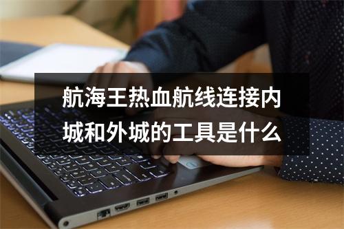 航海王热血航线连接内城和外城的工具是什么