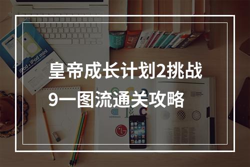 皇帝成长计划2挑战9一图流通关攻略