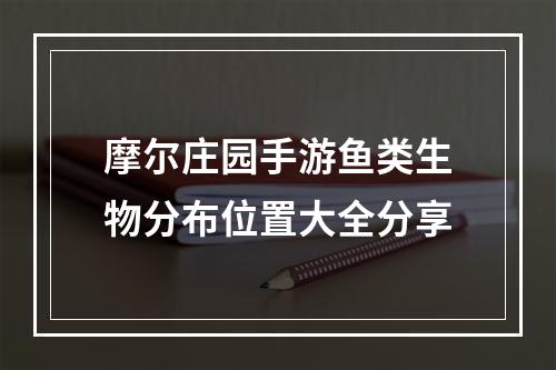 摩尔庄园手游鱼类生物分布位置大全分享