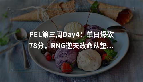 PEL第三周Day4：单日爆砍78分，RNG逆天改命从垫底直接杀入前三