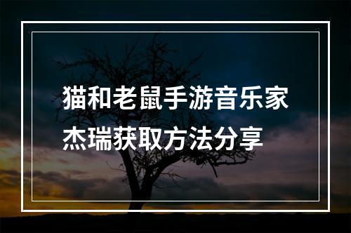 猫和老鼠手游音乐家杰瑞获取方法分享