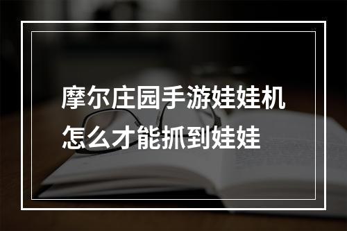 摩尔庄园手游娃娃机怎么才能抓到娃娃