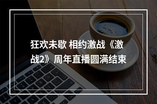 狂欢未歇 相约激战《激战2》周年直播圆满结束