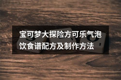 宝可梦大探险方可乐气泡饮食谱配方及制作方法