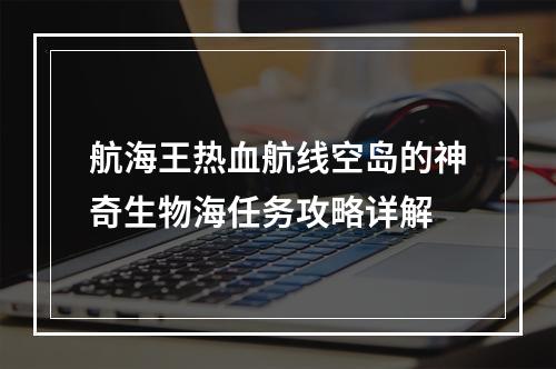 航海王热血航线空岛的神奇生物海任务攻略详解