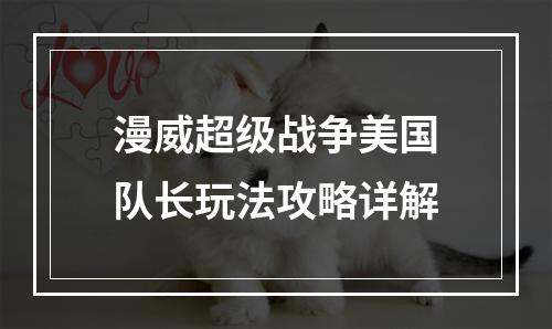 漫威超级战争美国队长玩法攻略详解