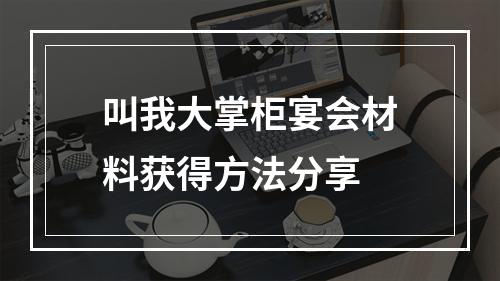 叫我大掌柜宴会材料获得方法分享