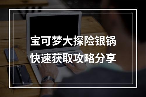 宝可梦大探险银锅快速获取攻略分享