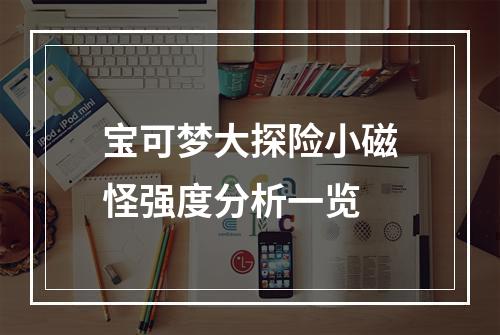 宝可梦大探险小磁怪强度分析一览