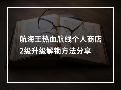 航海王热血航线个人商店2级升级解锁方法分享