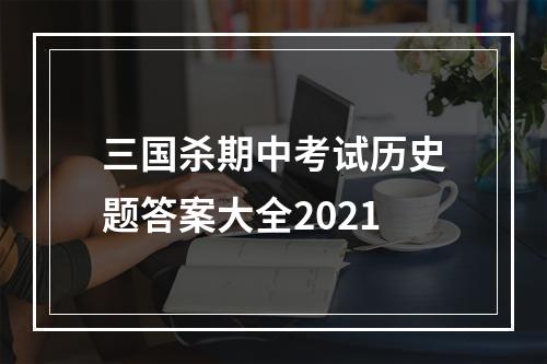 三国杀期中考试历史题答案大全2021