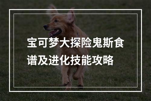 宝可梦大探险鬼斯食谱及进化技能攻略