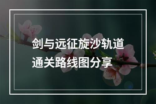 剑与远征旋沙轨道通关路线图分享