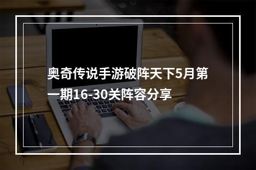 奥奇传说手游破阵天下5月第一期16-30关阵容分享