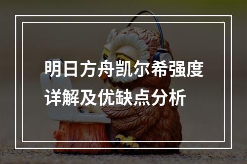 明日方舟凯尔希强度详解及优缺点分析