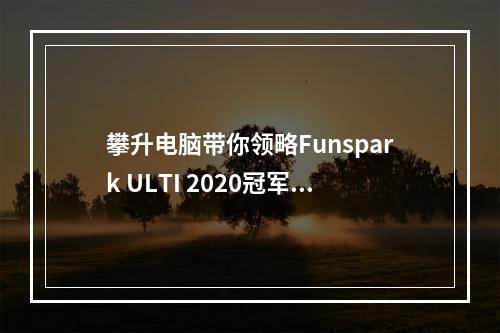 攀升电脑带你领略Funspark ULTI 2020冠军风采