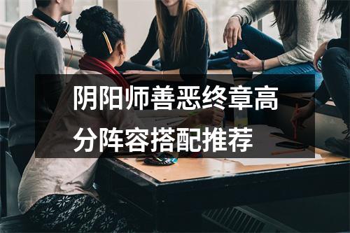 阴阳师善恶终章高分阵容搭配推荐