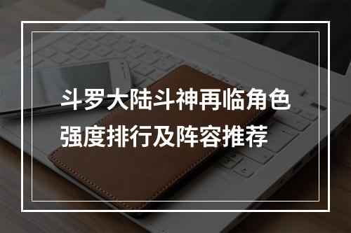 斗罗大陆斗神再临角色强度排行及阵容推荐