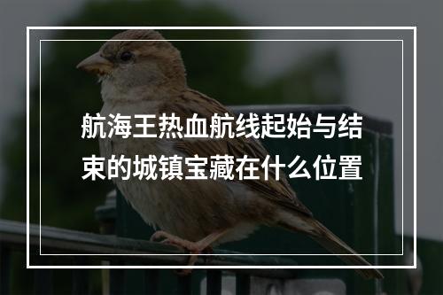 航海王热血航线起始与结束的城镇宝藏在什么位置